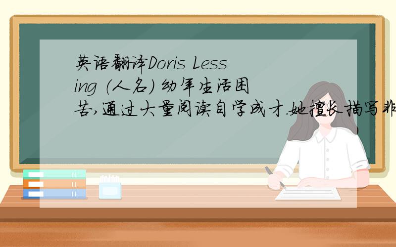 英语翻译Doris Lessing （人名） 幼年生活困苦,通过大量阅读自学成才.她擅长描写非洲风情或者独立女性的故事,