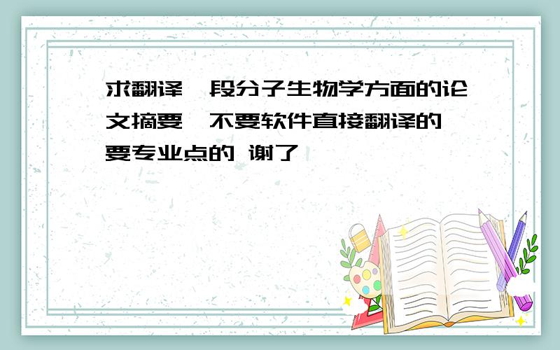 求翻译一段分子生物学方面的论文摘要,不要软件直接翻译的 要专业点的 谢了