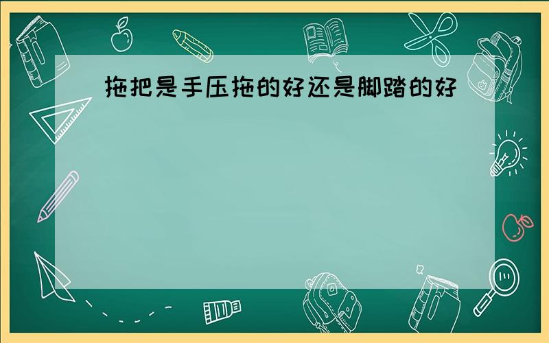 拖把是手压拖的好还是脚踏的好