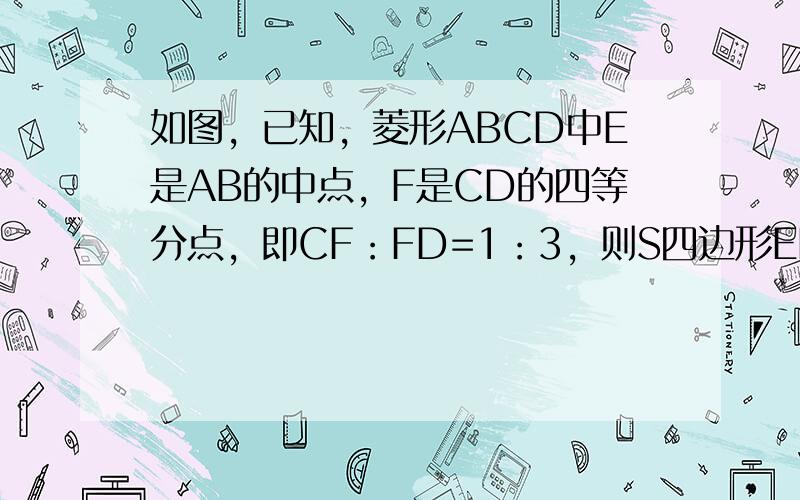 如图，已知，菱形ABCD中E是AB的中点，F是CD的四等分点，即CF：FD=1：3，则S四边形EBCF：S菱形ABCD=