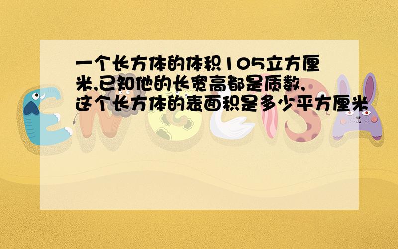 一个长方体的体积105立方厘米,已知他的长宽高都是质数,这个长方体的表面积是多少平方厘米