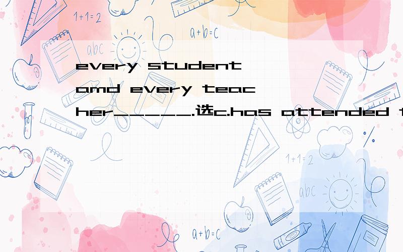 every student amd every teacher_____.选c.has attended the mee