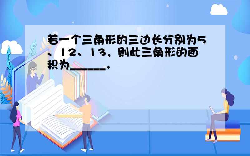 若一个三角形的三边长分别为5、12、13，则此三角形的面积为______．