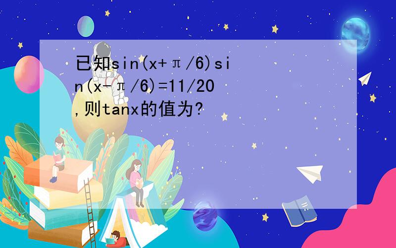 已知sin(x+π/6)sin(x-π/6)=11/20,则tanx的值为?