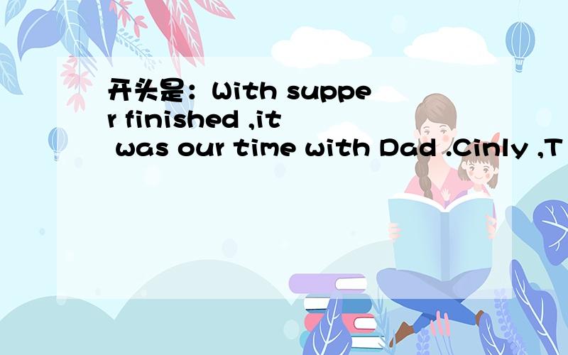 开头是：With supper finished ,it was our time with Dad .Cinly ,T