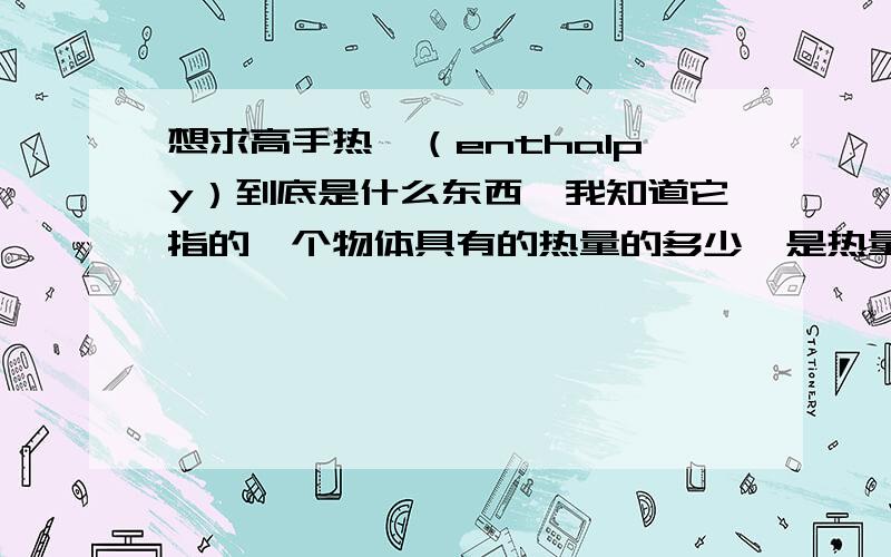 想求高手热焓（enthalpy）到底是什么东西,我知道它指的一个物体具有的热量的多少,是热量的衡量单位.