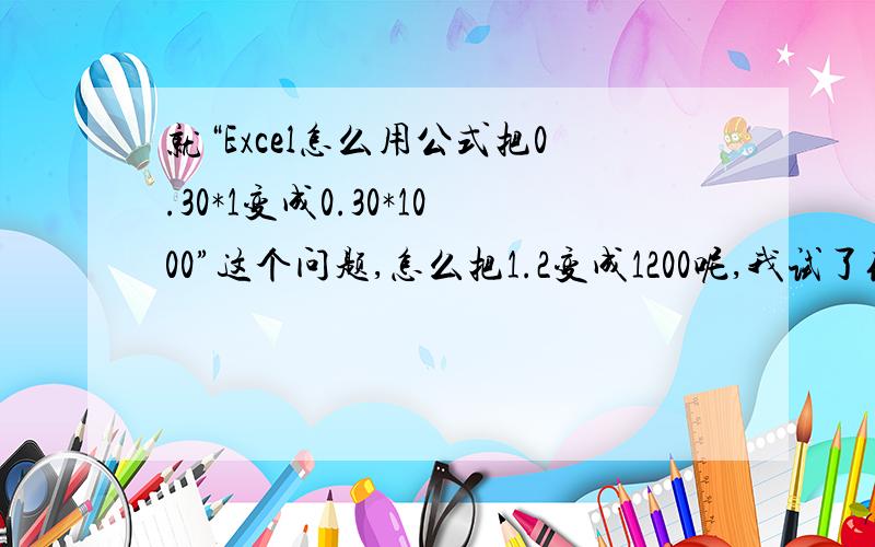 就“Excel怎么用公式把0.30*1变成0.30*1000”这个问题,怎么把1.2变成1200呢,我试了你的方法不行呢