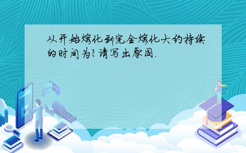 从开始熔化到完全熔化大约持续的时间为?请写出原因.