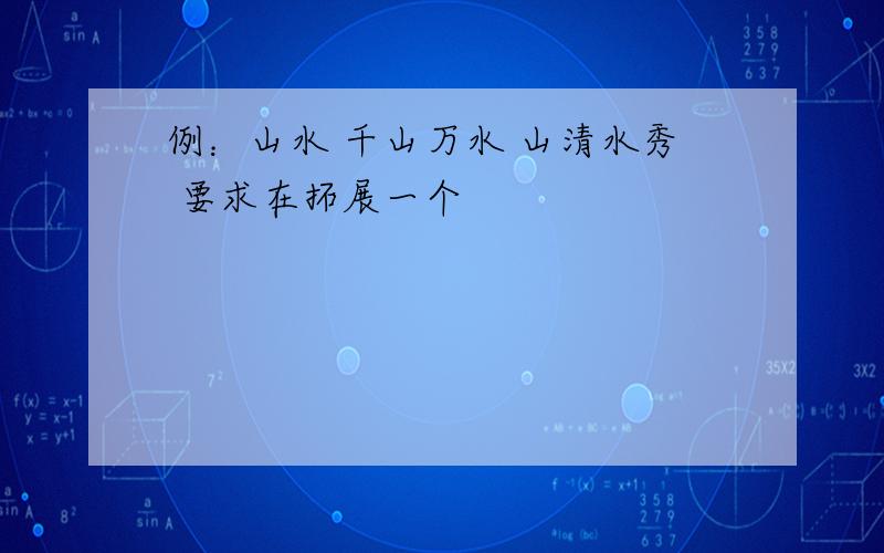 例：山水 千山万水 山清水秀 要求在拓展一个