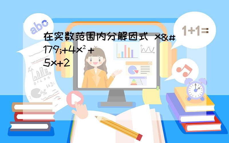 在实数范围内分解因式 x³+4x²+5x+2