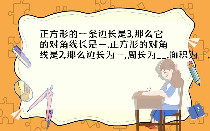 正方形的一条边长是3,那么它的对角线长是—.正方形的对角线是2,那么边长为—,周长为__.面积为—.