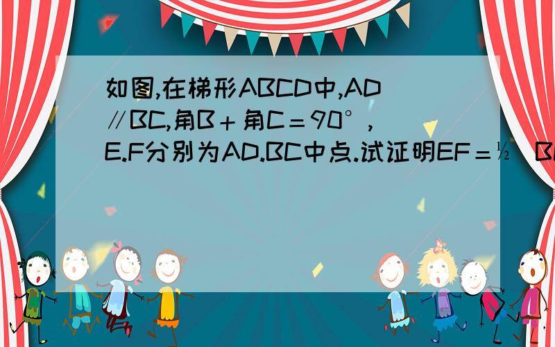 如图,在梯形ABCD中,AD∥BC,角B＋角C＝90°,E.F分别为AD.BC中点.试证明EF＝½（BC—AD