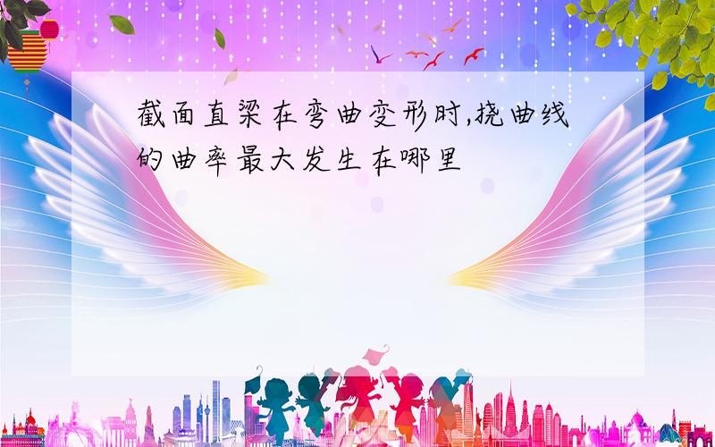 截面直梁在弯曲变形时,挠曲线的曲率最大发生在哪里