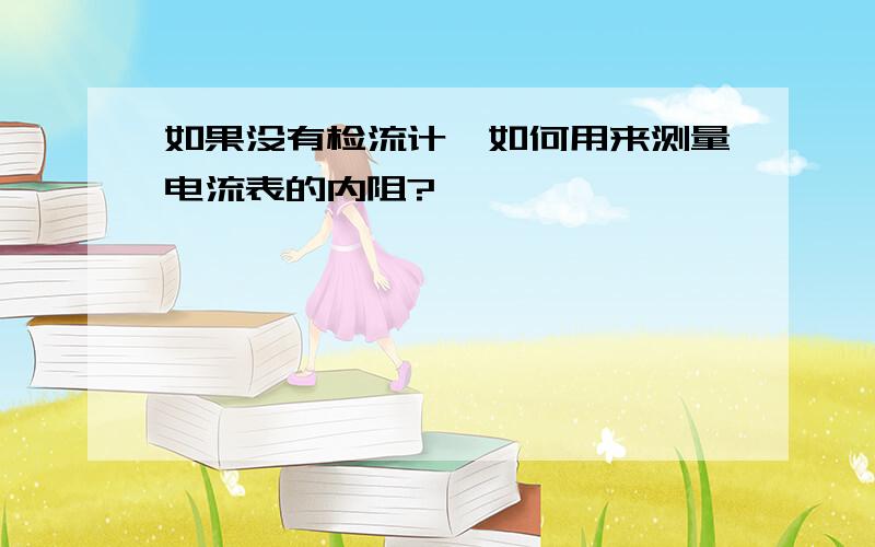 如果没有检流计,如何用来测量电流表的内阻?