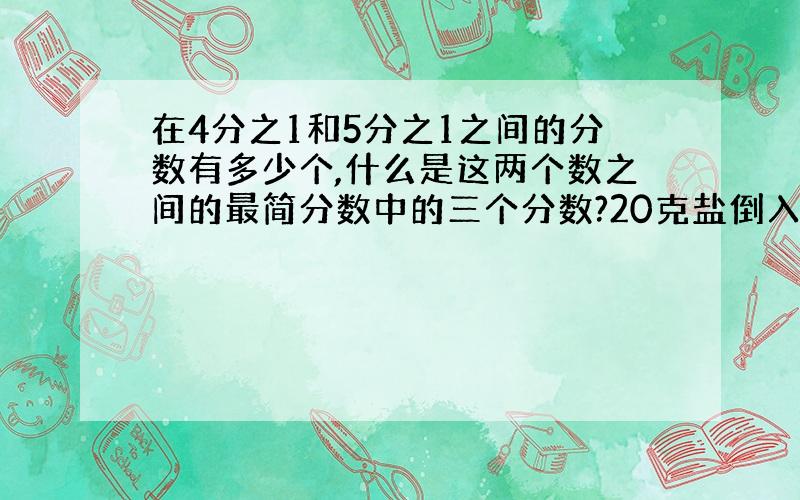 在4分之1和5分之1之间的分数有多少个,什么是这两个数之间的最简分数中的三个分数?20克盐倒入8