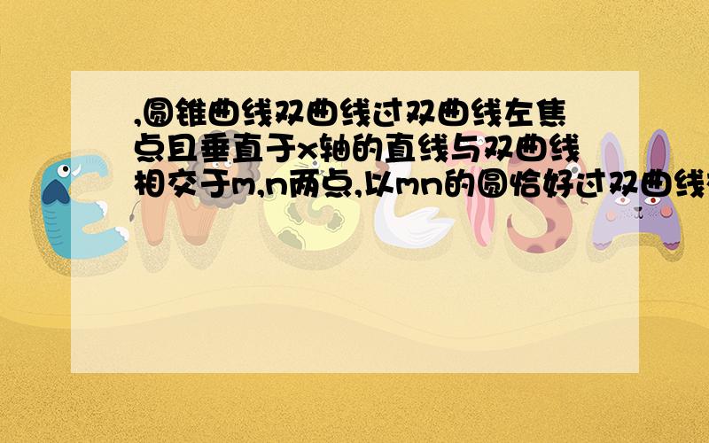 ,圆锥曲线双曲线过双曲线左焦点且垂直于x轴的直线与双曲线相交于m,n两点,以mn的圆恰好过双曲线右顶点,求离心率.我算几