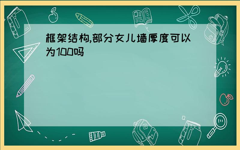 框架结构,部分女儿墙厚度可以为100吗