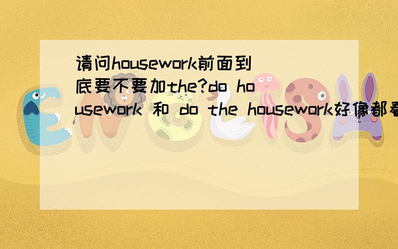 请问housework前面到底要不要加the?do housework 和 do the housework好像都看到过