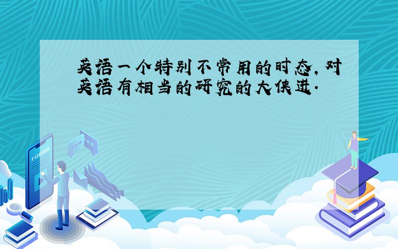 英语一个特别不常用的时态,对英语有相当的研究的大侠进.