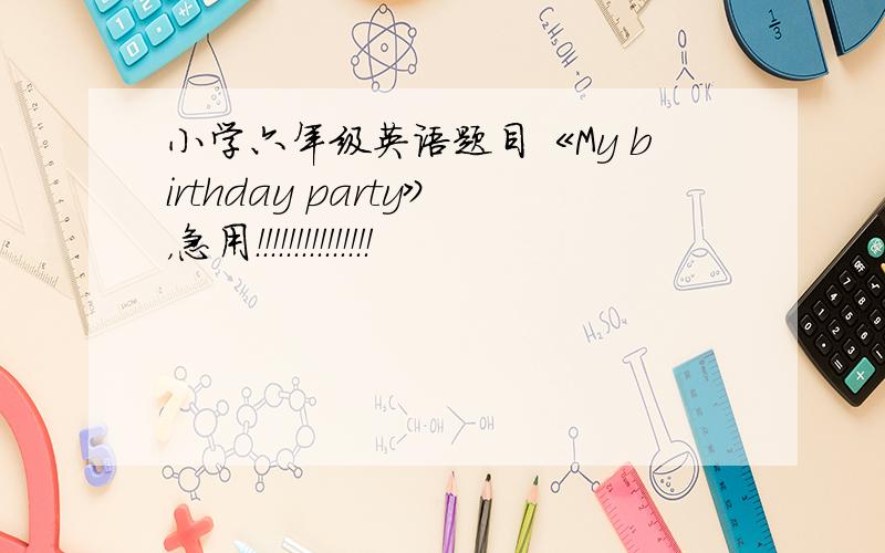 小学六年级英语题目《My birthday party》，急用！！！！！！！！！！！！！！！