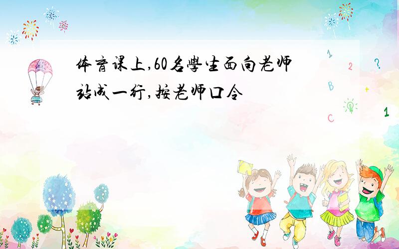 体育课上,60名学生面向老师站成一行,按老师口令