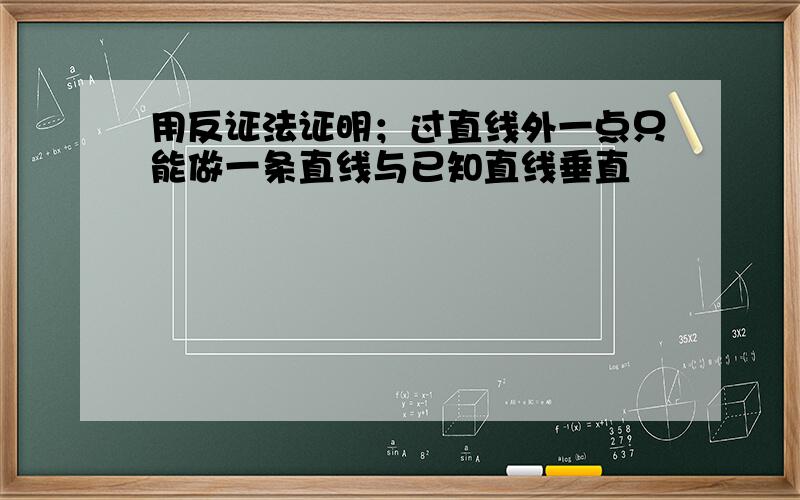 用反证法证明；过直线外一点只能做一条直线与已知直线垂直