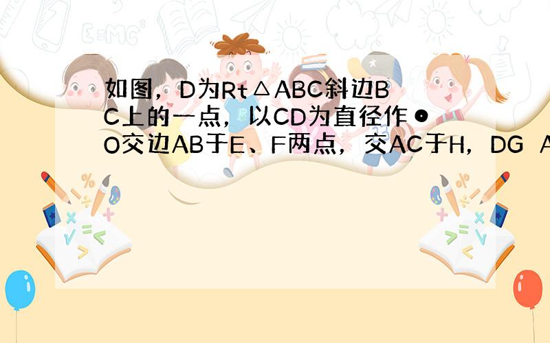 如图，D为Rt△ABC斜边BC上的一点，以CD为直径作⊙O交边AB于E、F两点，交AC于H，DG⊥AB于点G 