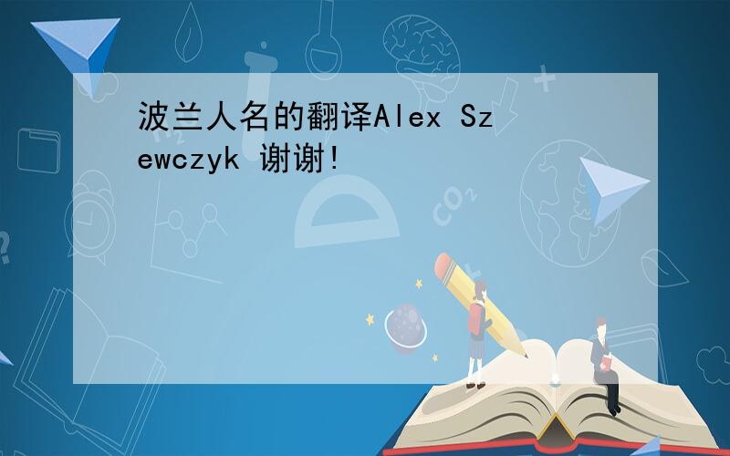 波兰人名的翻译Alex Szewczyk 谢谢!