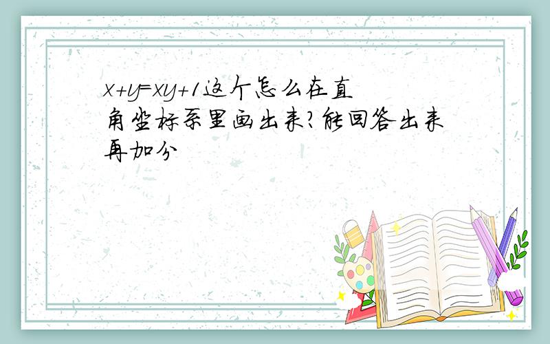 x+y=xy+1这个怎么在直角坐标系里画出来?能回答出来再加分