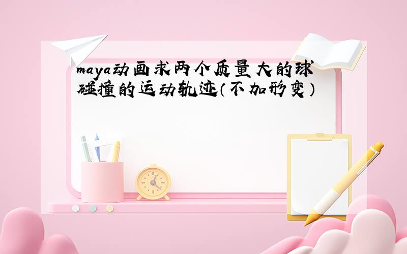 maya动画求两个质量大的球碰撞的运动轨迹（不加形变）