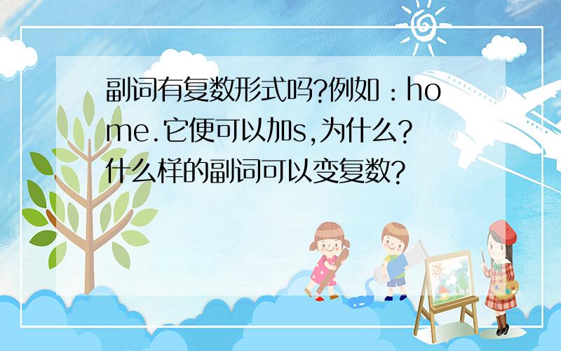 副词有复数形式吗?例如：home.它便可以加s,为什么?什么样的副词可以变复数?