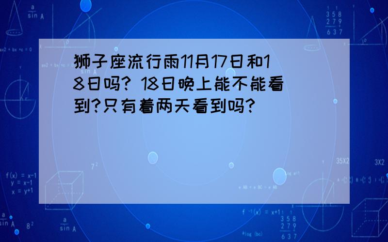 狮子座流行雨11月17日和18日吗? 18日晚上能不能看到?只有着两天看到吗?