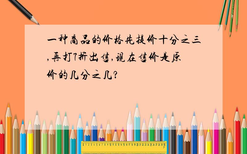 一种商品的价格先提价十分之三,再打7折出售,现在售价是原价的几分之几?