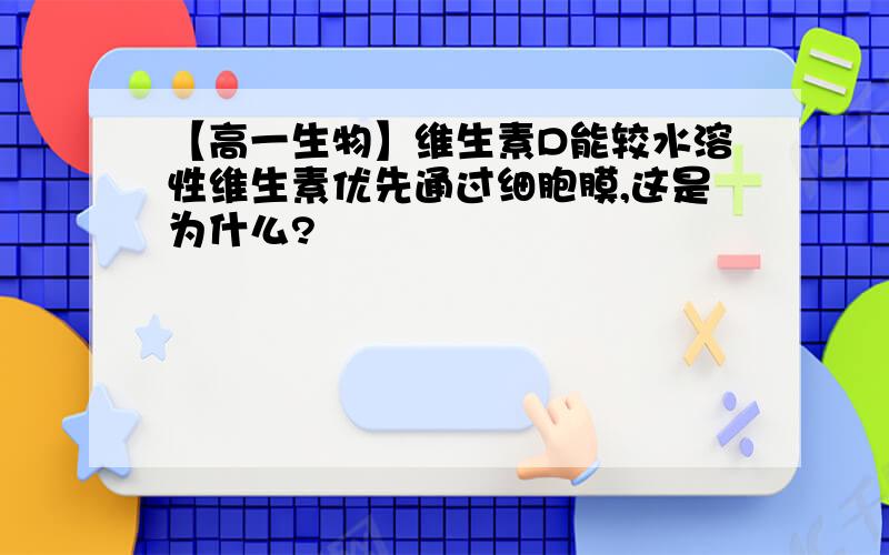 【高一生物】维生素D能较水溶性维生素优先通过细胞膜,这是为什么?