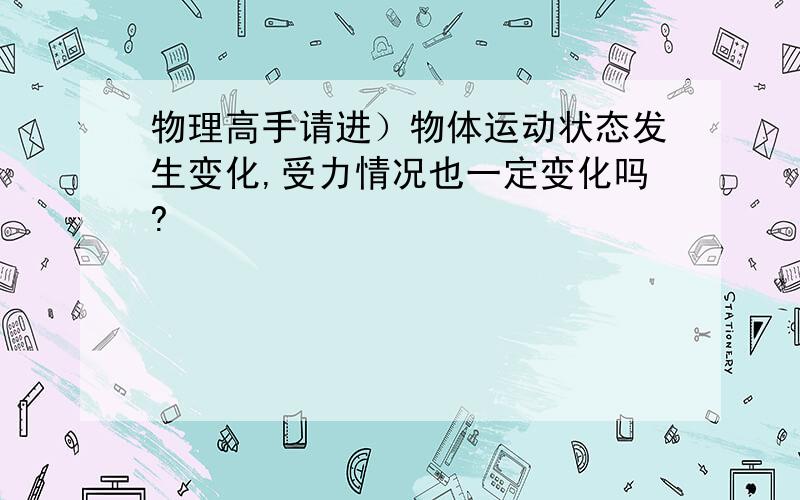 物理高手请进）物体运动状态发生变化,受力情况也一定变化吗?