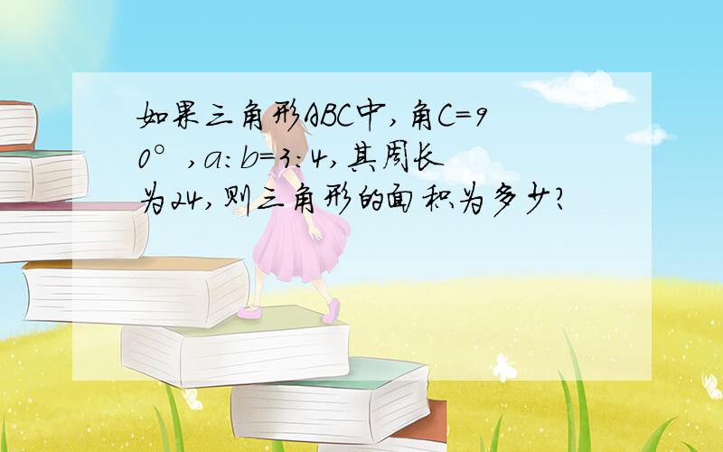 如果三角形ABC中,角C=90°,a：b=3：4,其周长为24,则三角形的面积为多少?