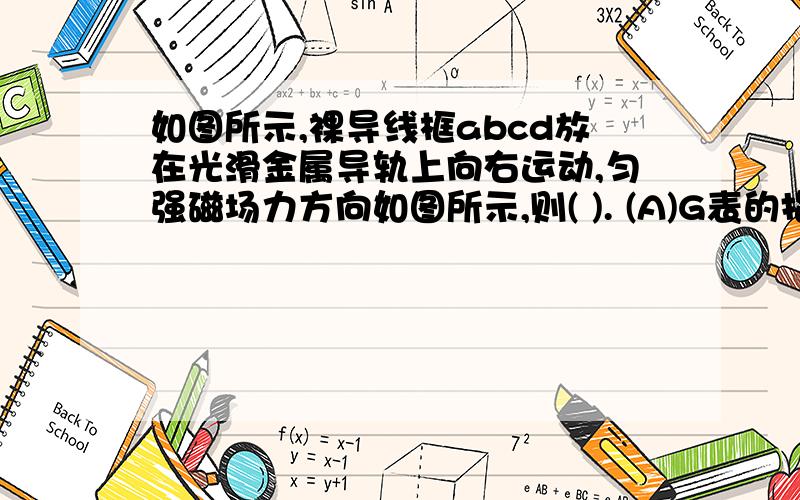 如图所示,裸导线框abcd放在光滑金属导轨上向右运动,匀强磁场力方向如图所示,则( ). (A)G表的指针发生偏转