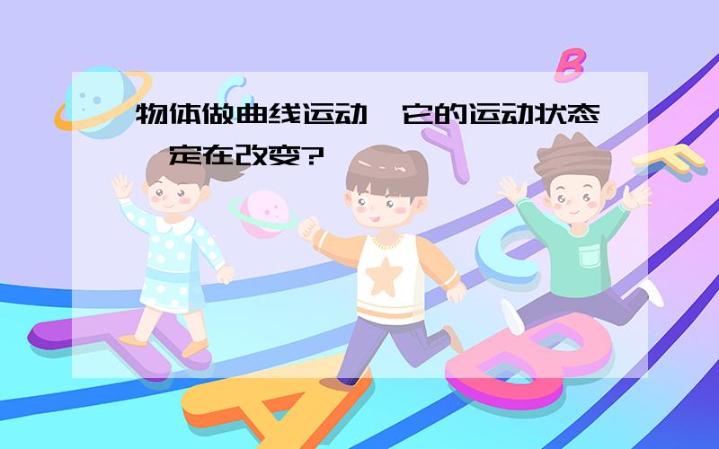 物体做曲线运动,它的运动状态一定在改变?