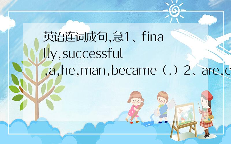 英语连词成句,急1、finally,successful,a,he,man,became（.）2、are,classma