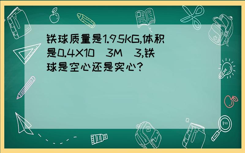 铁球质量是1.95KG,体积是0.4X10^3M^3,铁球是空心还是实心?