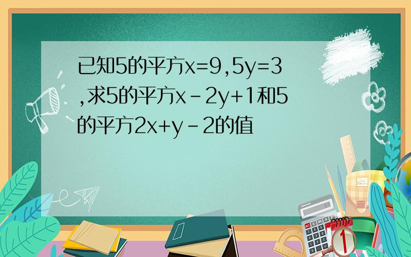 已知5的平方x=9,5y=3,求5的平方x-2y+1和5的平方2x+y-2的值