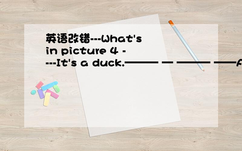 英语改错---What's in picture 4 ----It's a duck.——— — ——— ——A B C