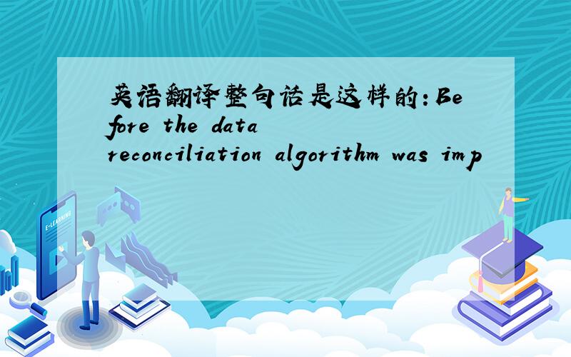 英语翻译整句话是这样的：Before the data reconciliation algorithm was imp