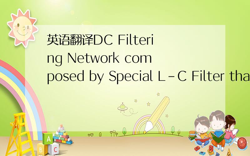 英语翻译DC Filtering Network composed by Special L-C Filter that