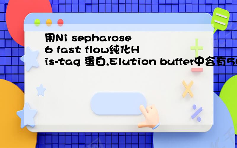 用Ni sepharose 6 fast flow纯化His-tag 蛋白,Elution buffer中含有500mM