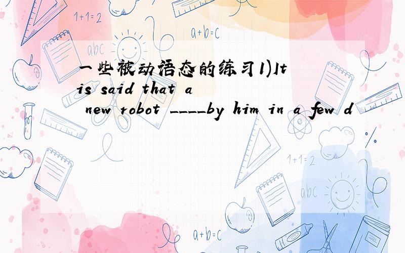 一些被动语态的练习1)It is said that a new robot ____by him in a few d