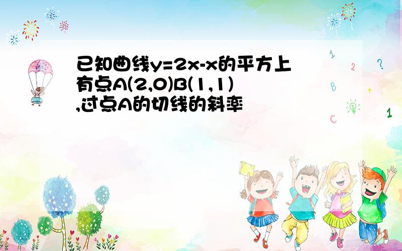 已知曲线y=2x-x的平方上有点A(2,0)B(1,1),过点A的切线的斜率