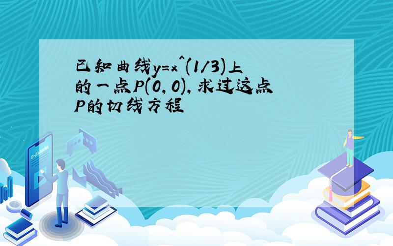 已知曲线y=x^(1/3)上的一点P(0,0),求过这点P的切线方程