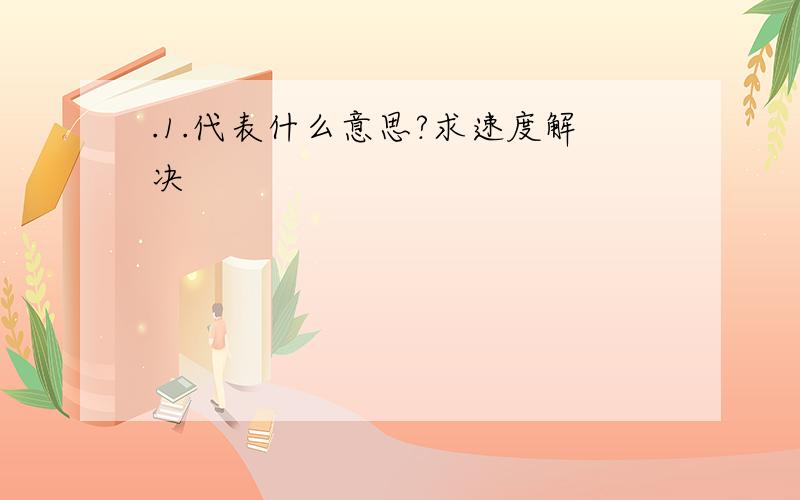 .1.代表什么意思?求速度解决