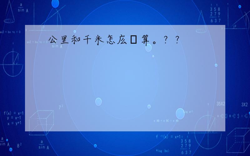 公里和千米怎庅換算。？？